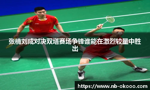 张楠刘成对决双塔赛场争锋谁能在激烈较量中胜出