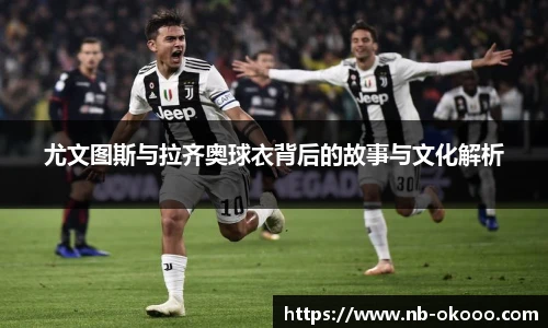 尤文图斯与拉齐奥球衣背后的故事与文化解析