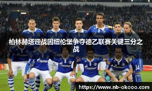 柏林赫塔迎战因纽伦堡争夺德乙联赛关键三分之战