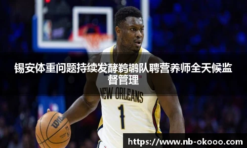 锡安体重问题持续发酵鹈鹕队聘营养师全天候监督管理