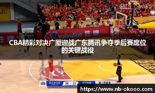 CBA精彩对决广厦迎战广东腾讯争夺季后赛席位的关键战役