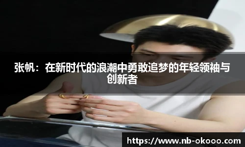 张帆：在新时代的浪潮中勇敢追梦的年轻领袖与创新者